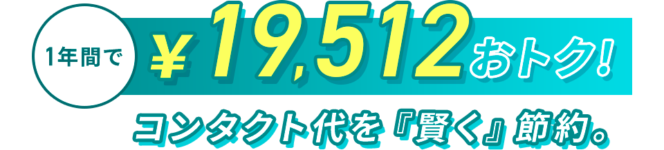 1年間で￥19,512おトク！コンタクト代を『賢く』節約。